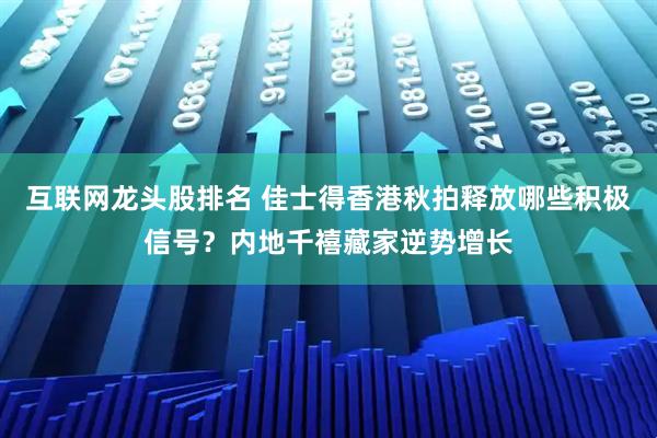 互联网龙头股排名 佳士得香港秋拍释放哪些积极信号？内地千禧藏家逆势增长