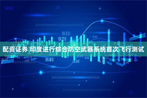 配资证券 印度进行综合防空武器系统首次飞行测试