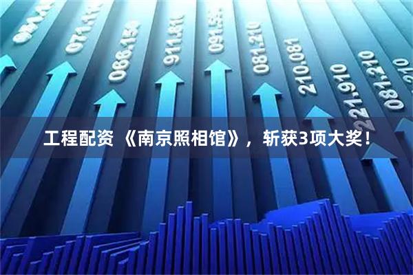工程配资 《南京照相馆》，斩获3项大奖！