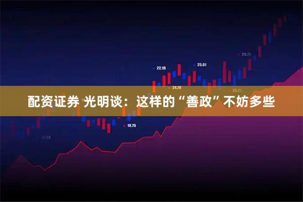 配资证券 光明谈：这样的“善政”不妨多些
