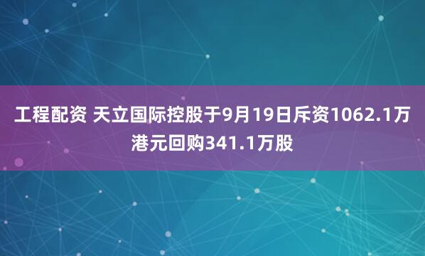工程配资 天立国际控股于9月19日斥资1062.1万港元回购341.1万股