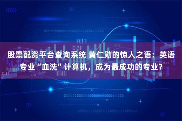 股票配资平台查询系统 黄仁勋的惊人之语:英语专业“血洗”计算机,成为最成功的专业?