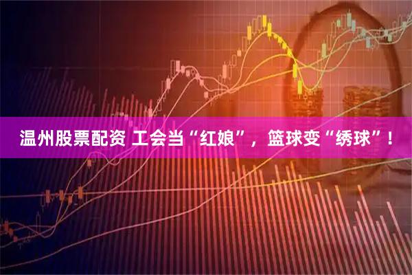 温州股票配资 工会当“红娘”，篮球变“绣球”！