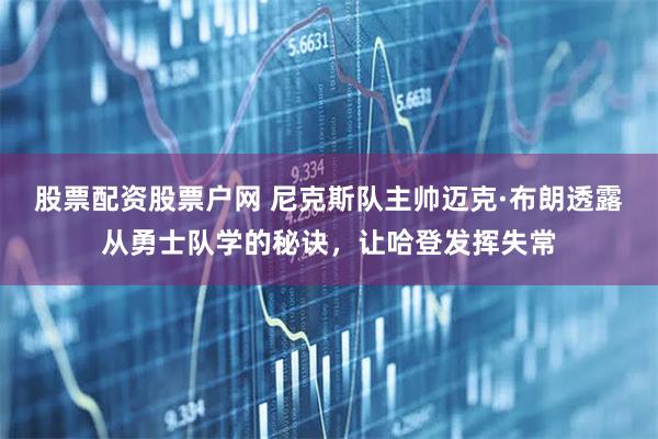 股票配资股票户网 尼克斯队主帅迈克·布朗透露从勇士队学的秘诀，让哈登发挥失常