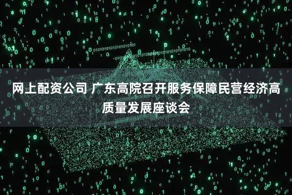 网上配资公司 广东高院召开服务保障民营经济高质量发展座谈会