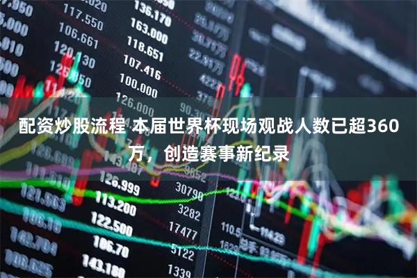 配资炒股流程 本届世界杯现场观战人数已超360万，创造赛事新纪录