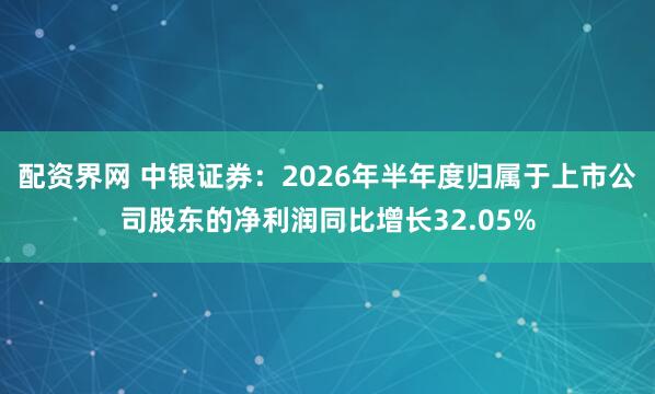 配资界网 中银证券：2026年半年度归属于上市公司股东的净利润同比增长32.05%