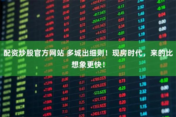 配资炒股官方网站 多城出细则！现房时代，来的比想象更快！